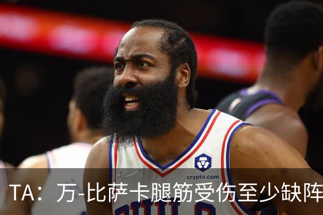 TA：万-比萨卡腿筋受伤至少缺阵三周，鲁杰里伤停两月
